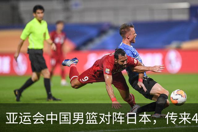 亚运会中国男篮对阵日本，传来4好消息和2坏消息，男篮赢球有望